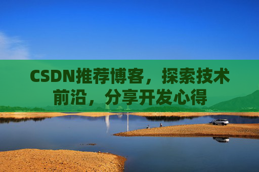 CSDN推荐博客，探索技术前沿，分享开发心得